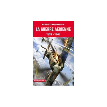 Histoires extraordinaires de la guerre aérienne 39-45