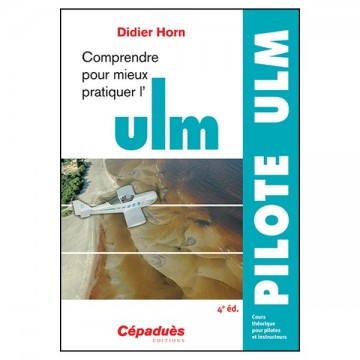 Comprendre pour mieux pratiquer l'ULM 4e éd. cours théorique pour pilotes et instructeurs Comprendre pour mieux pratiquer l'ULM 4e éd. cours théorique pour pilotes et instructeurs