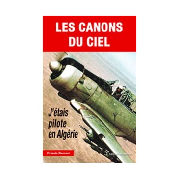 Les canons du ciel - J'étais pilote en Algérie